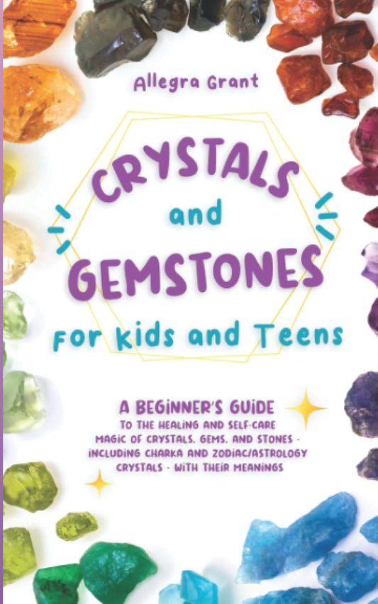 Crystals and Gemstones for Kids and Teens - A Beginner's Guide to the Healing and Self-Care Magic of Crystals, Gems and Stones